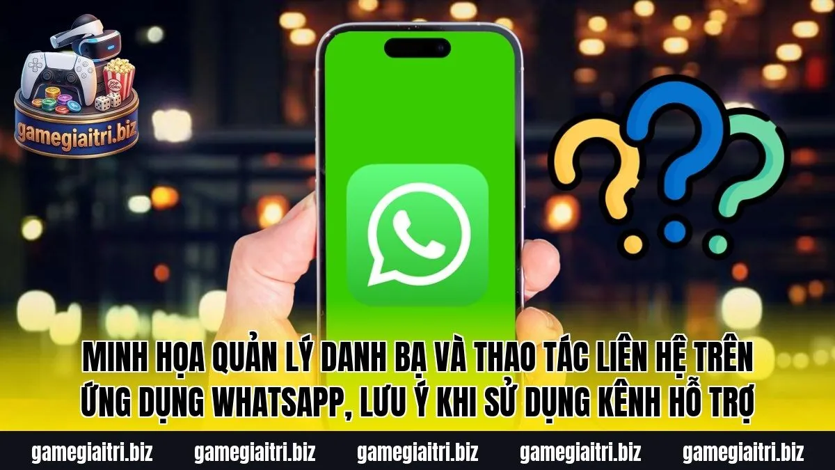 Minh họa quản lý danh bạ và thao tác liên hệ trên ứng dụng WhatsApp, lưu ý khi sử dụng kênh hỗ trợ