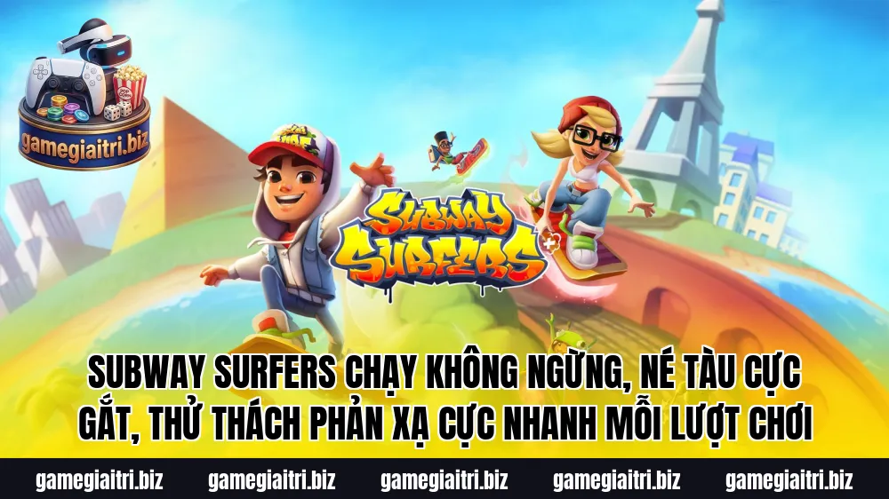 Subway Surfers chạy không ngừng, né tàu cực gắt, thử thách phản xạ cực nhanh mỗi lượt chơi