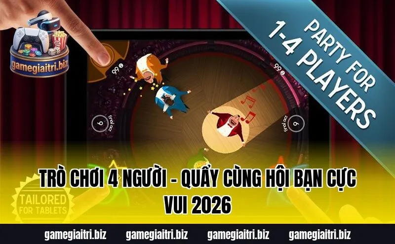 Trò chơi 4 người – Quẩy cùng hội bạn cực vui 2026