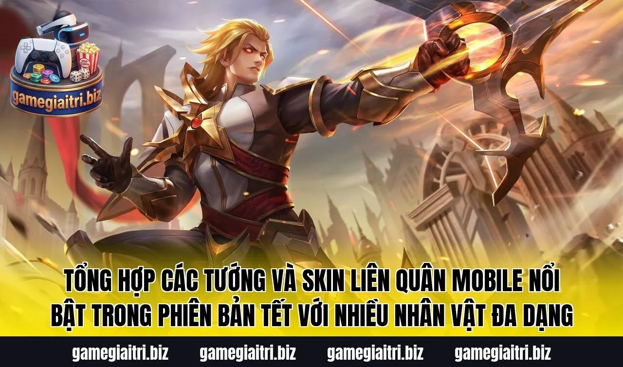 Tổng hợp các tướng và skin Liên Quân Mobile nổi bật trong phiên bản Tết với nhiều nhân vật đa dạng