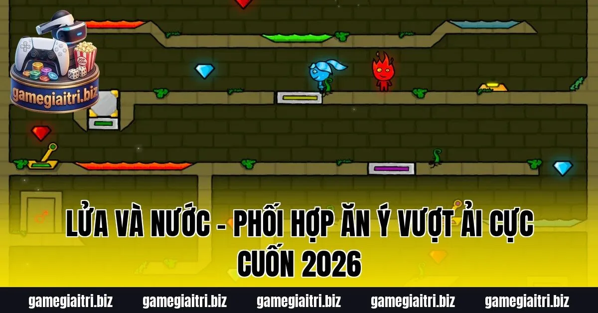 Lửa Và Nước – Phối hợp ăn ý vượt ải cực cuốn 2026