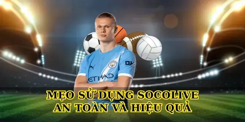 Mẹo sử dụng Socolive an toàn và hiệu quả