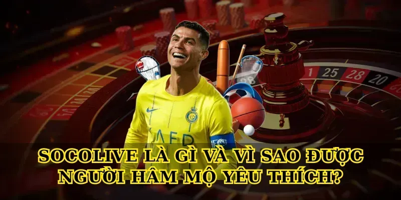 Socolive là gì và vì sao được người hâm mộ yêu thích?