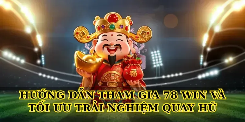 Hướng dẫn tham gia 78 win và tối ưu trải nghiệm quay hũ