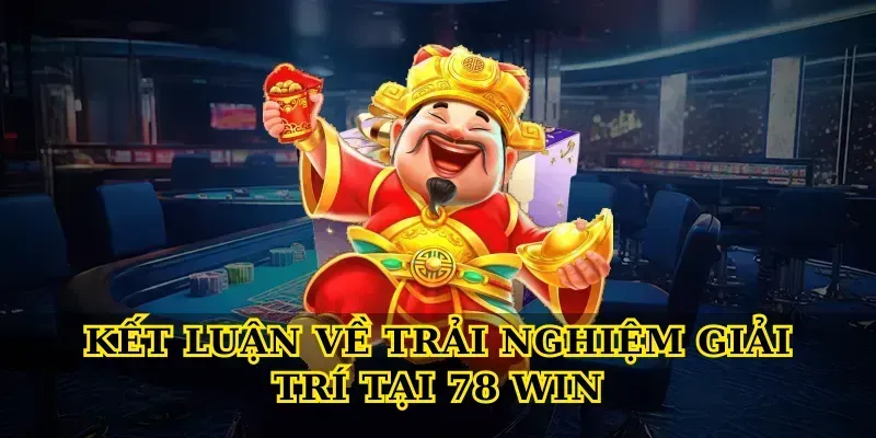 Kết luận về trải nghiệm giải trí tại 78 win