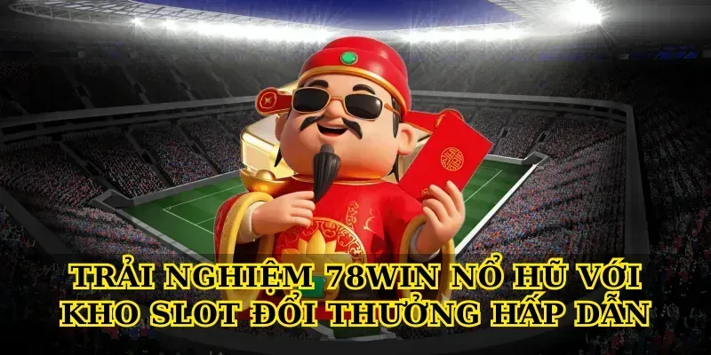 Trải nghiệm 78win nổ hũ với kho slot đổi thưởng hấp dẫn