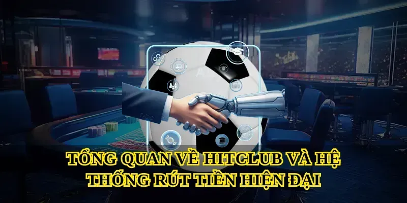 Tổng quan về Hitclub và hệ thống rút tiền hiện đại